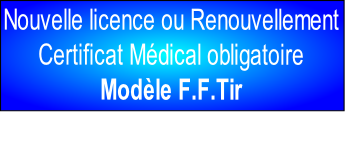 Nouvelle licence ou Renouvellement
Certificat Médical obligatoire
Modèle F.F.Tir 
